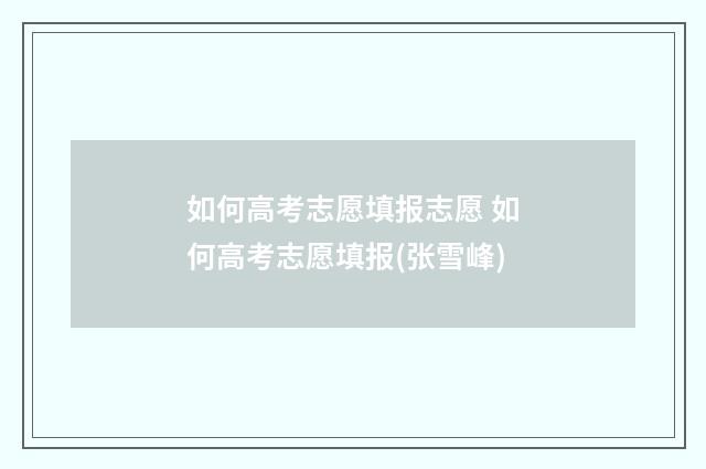 如何高考志愿填报志愿 如何高考志愿填报(张雪峰)