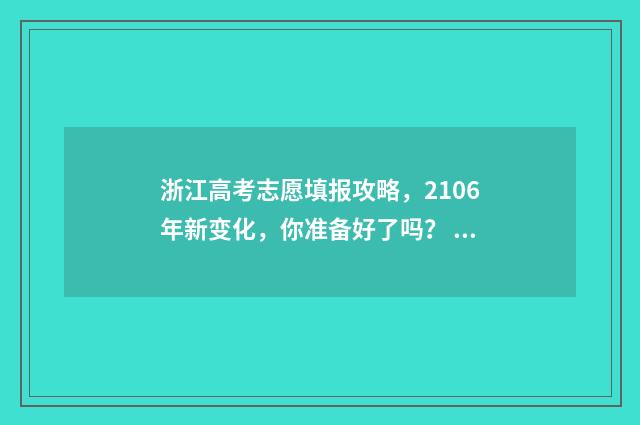 浙江高考志愿填报攻略，2106年新变化，你准备好了吗？ 高考志愿填报服务平台