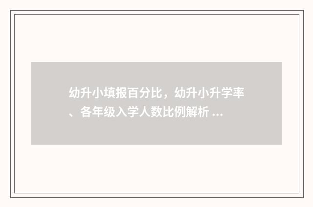 幼升小填报百分比，幼升小升学率、各年级入学人数比例解析 幼升小报名分类