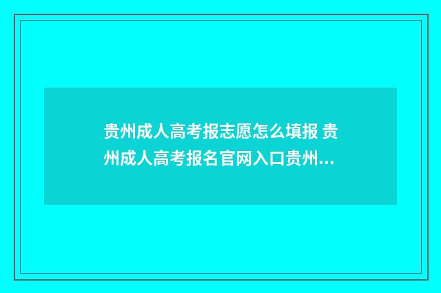 贵州成人高考报志愿怎么填报 贵州成人高考报名官网入口贵州省招生考试网