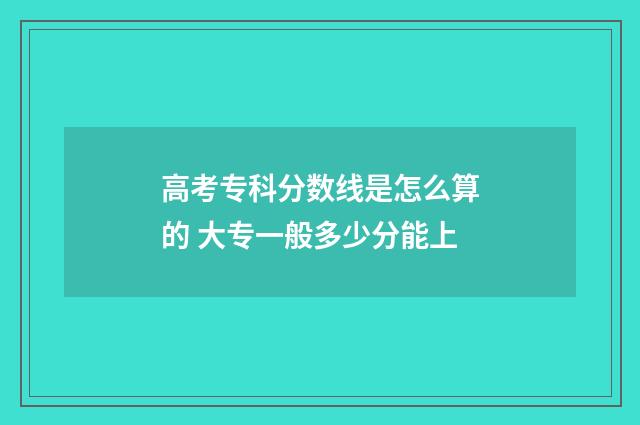 高考专科分数线是怎么算的 大专一般多少分能上