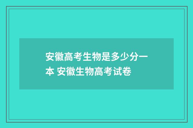 安徽高考生物是多少分一本 安徽生物高考试卷