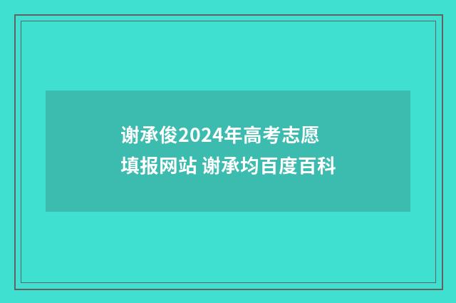 谢承俊2024年高考志愿填报网站 谢承均百度百科