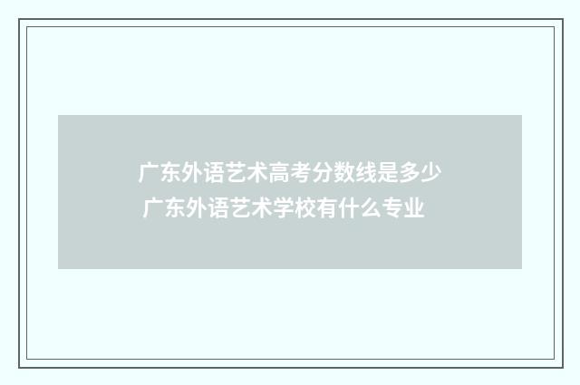 广东外语艺术高考分数线是多少 广东外语艺术学校有什么专业