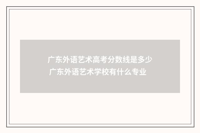 广东外语艺术高考分数线是多少 广东外语艺术学校有什么专业
