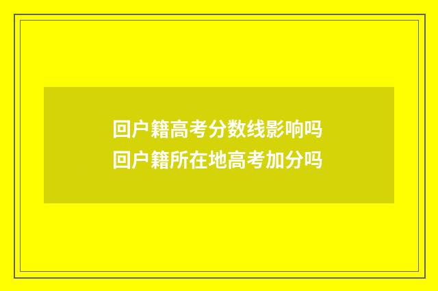 回户籍高考分数线影响吗 回户籍所在地高考加分吗