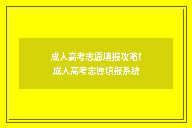 成人高考志愿填报攻略！ 成人高考志愿填报系统