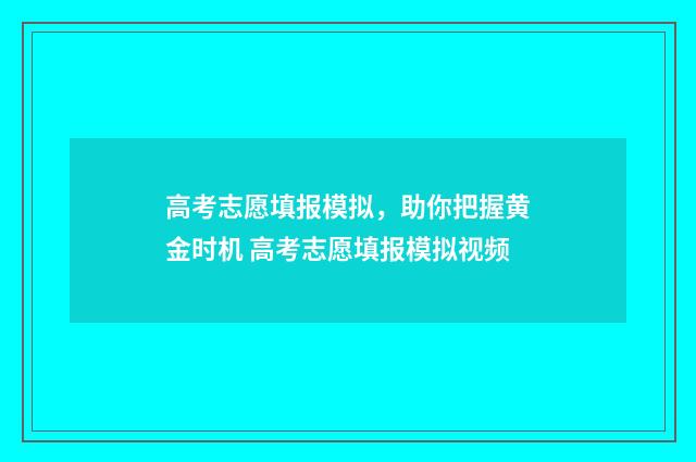 高考志愿填报模拟，助你把握黄金时机 高考志愿填报模拟视频