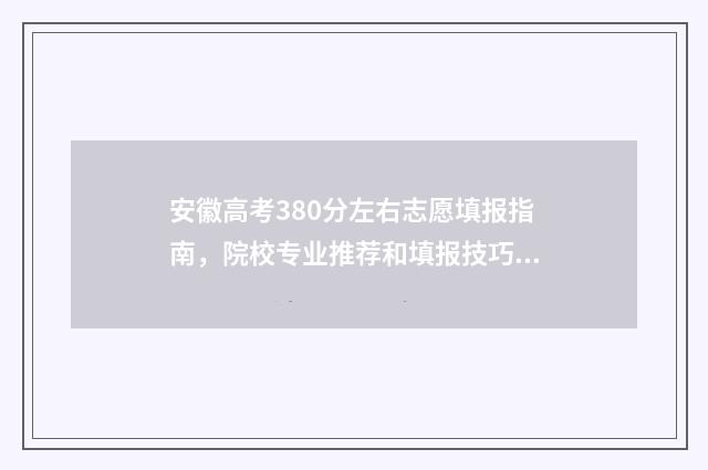 安徽高考380分左右志愿填报指南,院校专业推荐和填报技巧 安徽高考380分左右能上什么样的大学