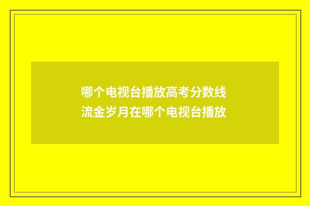 哪个电视台播放高考分数线 流金岁月在哪个电视台播放