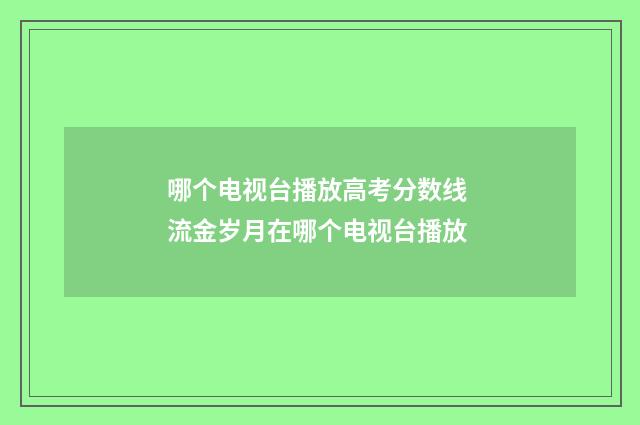 哪个电视台播放高考分数线 流金岁月在哪个电视台播放