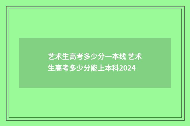 艺术生高考多少分一本线 艺术生高考多少分能上本科2024