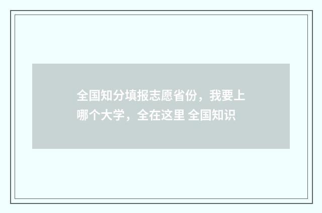 全国知分填报志愿省份，我要上哪个大学，全在这里 全国知识
