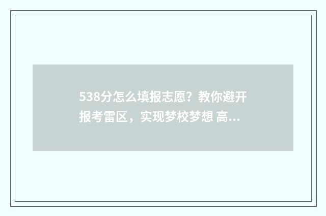 538分怎么填报志愿？教你避开报考雷区，实现梦校梦想 高考538可以报什么学校