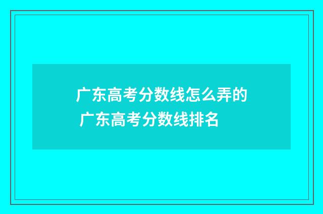 广东高考分数线怎么弄的 广东高考分数线排名