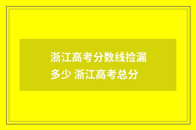 浙江高考分数线捡漏多少 浙江高考总分