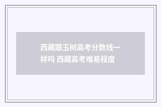 西藏跟玉树高考分数线一样吗 西藏高考难易程度