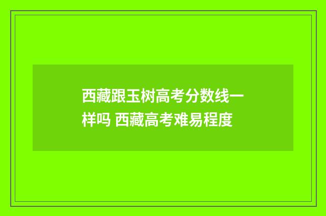 西藏跟玉树高考分数线一样吗 西藏高考难易程度
