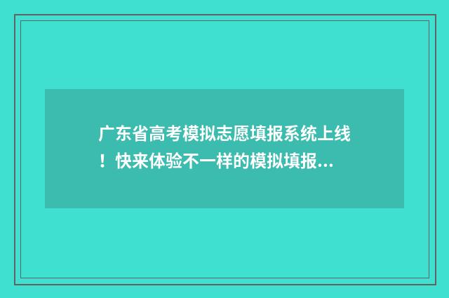 广东省高考模拟志愿填报系统上线!快来体验不一样的模拟填报之旅 广东省高考模拟志愿填报