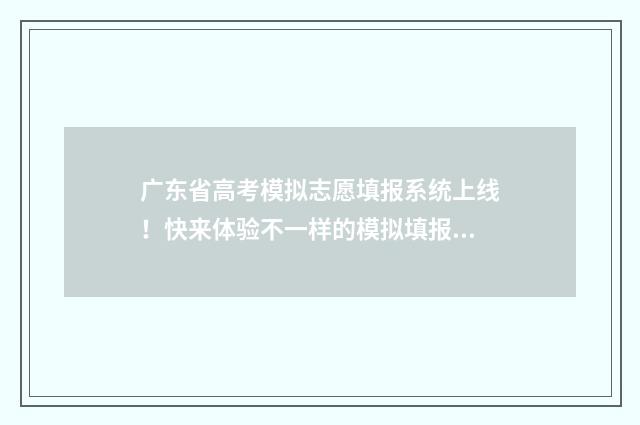 广东省高考模拟志愿填报系统上线!快来体验不一样的模拟填报之旅 广东省高考模拟志愿填报