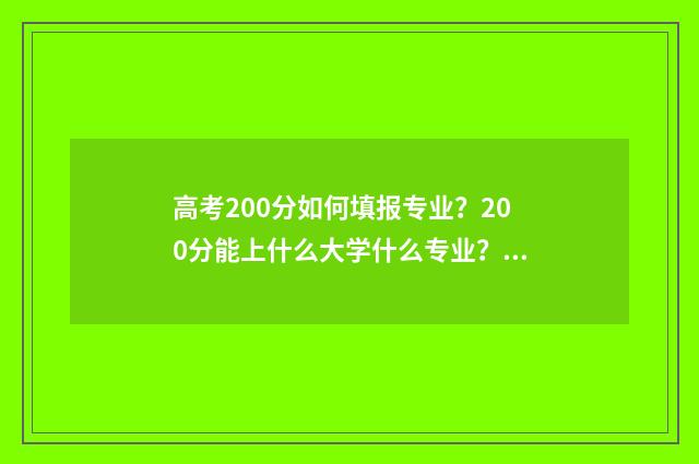 高考200分如何填报专业？200分能上什么大学什么专业？ 高考200分是什么概念