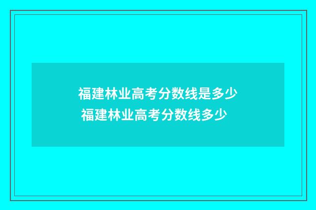福建林业高考分数线是多少 福建林业高考分数线多少