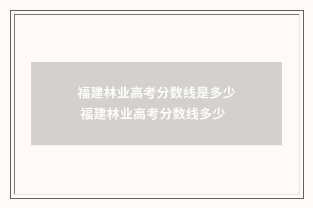 福建林业高考分数线是多少 福建林业高考分数线多少
