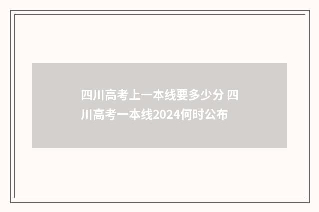 四川高考上一本线要多少分 四川高考一本线2024何时公布
