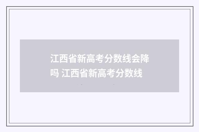 江西省新高考分数线会降吗 江西省新高考分数线