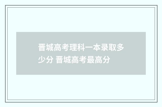 晋城高考理科一本录取多少分 晋城高考最高分