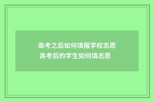 高考之后如何填报学校志愿 高考后的学生如何填志愿