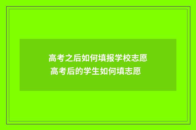 高考之后如何填报学校志愿 高考后的学生如何填志愿