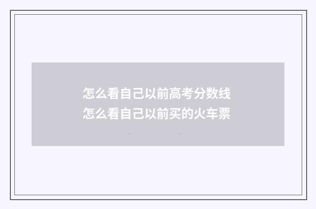 怎么看自己以前高考分数线 怎么看自己以前买的火车票