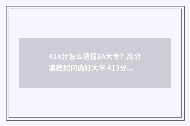 414分怎么填报3A大专?高分落档如何选好大学 413分可以报考什么学校