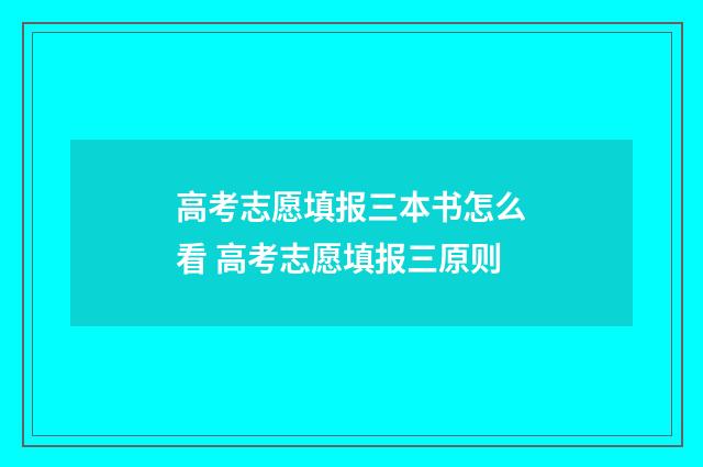 高考志愿填报三本书怎么看 高考志愿填报三原则