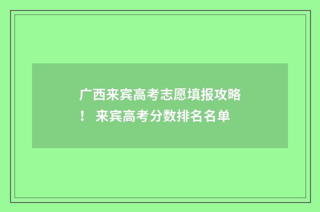 广西来宾高考志愿填报攻略！ 来宾高考分数排名名单
