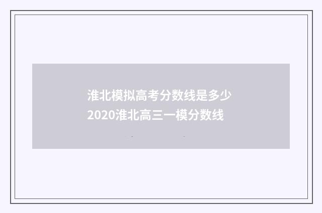 淮北模拟高考分数线是多少 2020淮北高三一模分数线