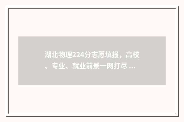 湖北物理224分志愿填报，高校、专业、就业前景一网打尽 湖北2021物理分段表