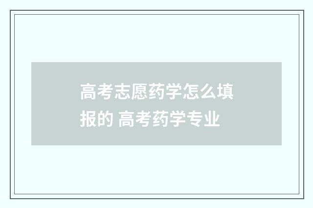 高考志愿药学怎么填报的 高考药学专业