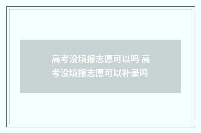 高考没填报志愿可以吗 高考没填报志愿可以补录吗