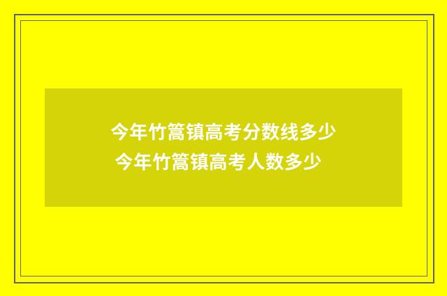 今年竹篙镇高考分数线多少 今年竹篙镇高考人数多少