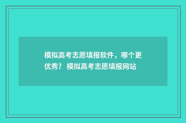 模拟高考志愿填报软件,哪个更优秀? 模拟高考志愿填报网站