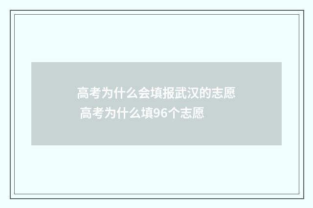 高考为什么会填报武汉的志愿 高考为什么填96个志愿