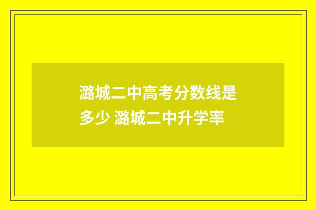 潞城二中高考分数线是多少 潞城二中升学率
