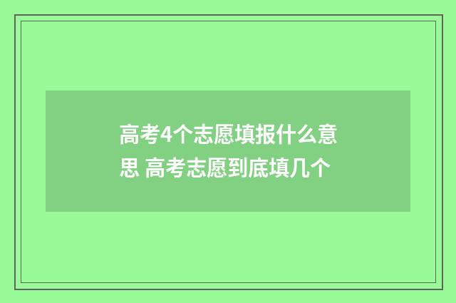 高考4个志愿填报什么意思 高考志愿到底填几个