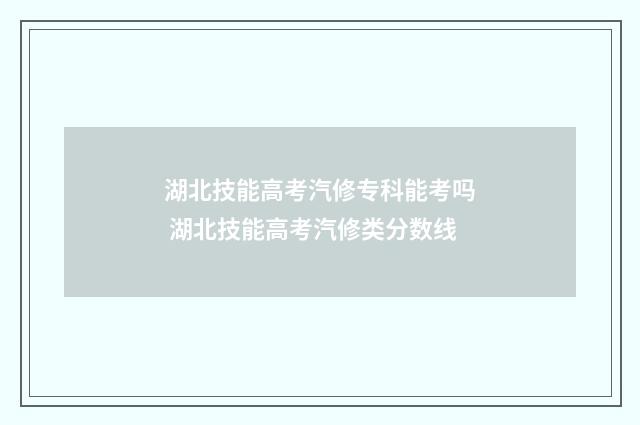 湖北技能高考汽修专科能考吗 湖北技能高考汽修类分数线