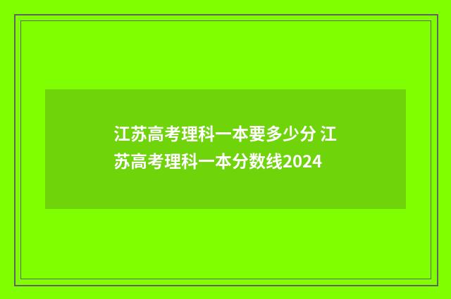 江苏高考理科一本要多少分 江苏高考理科一本分数线2024
