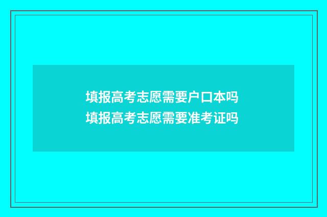 填报高考志愿需要户口本吗 填报高考志愿需要准考证吗