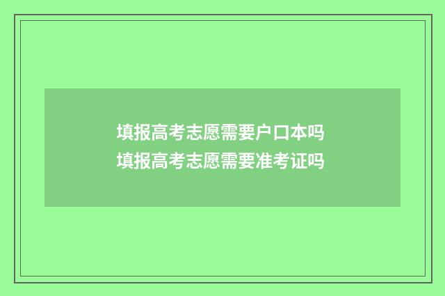 填报高考志愿需要户口本吗 填报高考志愿需要准考证吗