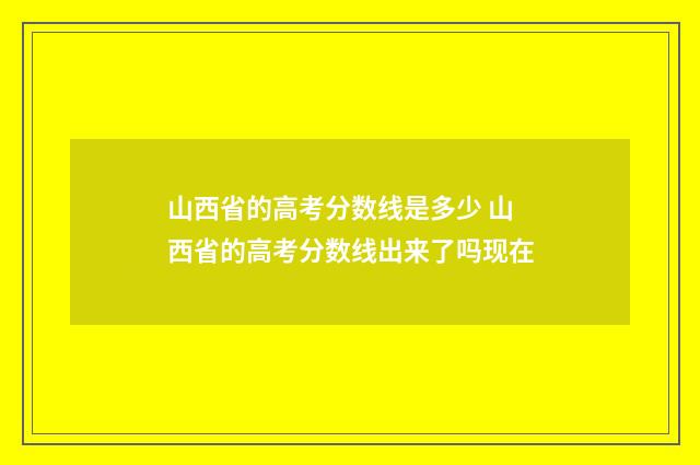 山西省的高考分数线是多少 山西省的高考分数线出来了吗现在